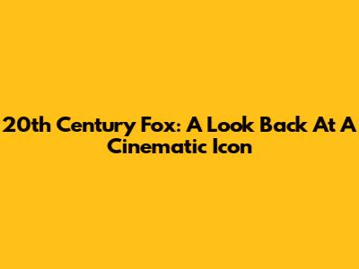 20th Century Fox: A Look Back At A Cinematic Icon
