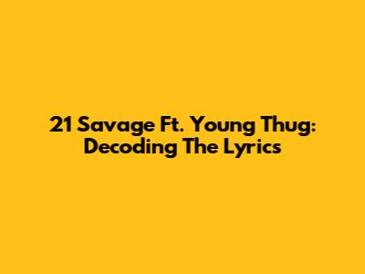 21 Savage Ft. Young Thug: Decoding The Lyrics