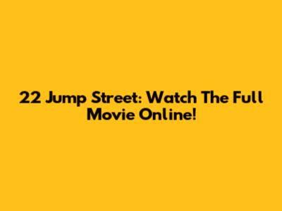 22 Jump Street: Watch The Full Movie Online!