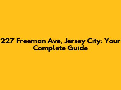 227 Freeman Ave, Jersey City: Your Complete Guide