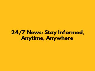 24/7 News: Stay Informed, Anytime, Anywhere