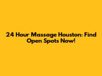 24 Hour Massage Houston: Find Open Spots Now!