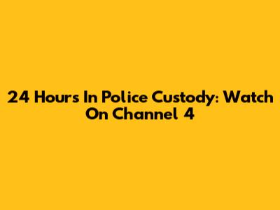 24 Hours In Police Custody: Watch On Channel 4