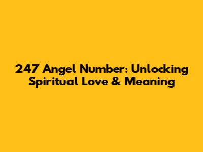 247 Angel Number: Unlocking Spiritual Love & Meaning