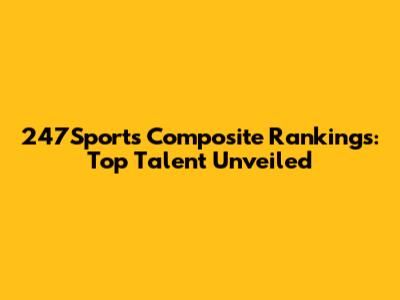 247Sports Composite Rankings: Top Talent Unveiled
