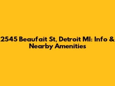 2545 Beaufait St, Detroit MI: Info & Nearby Amenities