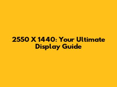 2550 X 1440: Your Ultimate Display Guide