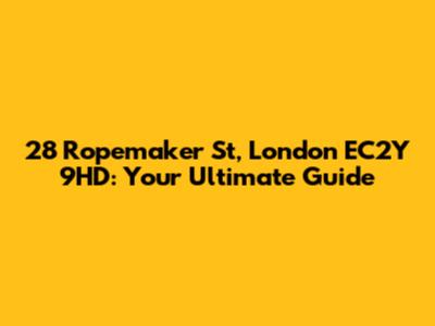 28 Ropemaker St, London EC2Y 9HD: Your Ultimate Guide