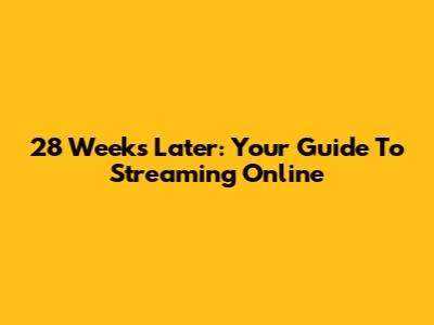 28 Weeks Later: Your Guide To Streaming Online