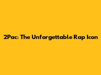 2Pac: The Unforgettable Rap Icon