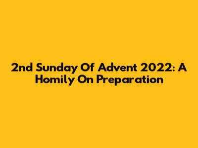 2nd Sunday Of Advent 2022: A Homily On Preparation