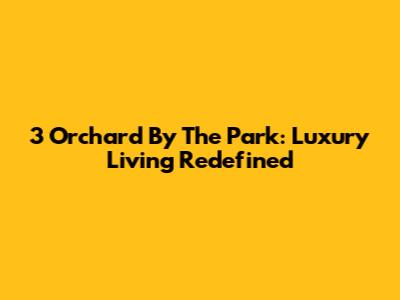 3 Orchard By The Park: Luxury Living Redefined