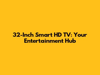 32-Inch Smart HD TV: Your Entertainment Hub