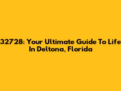 32728: Your Ultimate Guide To Life In Deltona, Florida