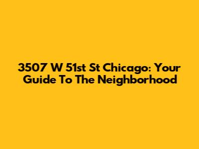 3507 W 51st St Chicago: Your Guide To The Neighborhood