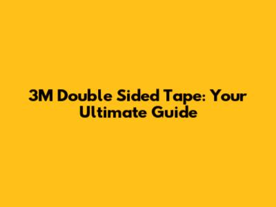 3M Double Sided Tape: Your Ultimate Guide