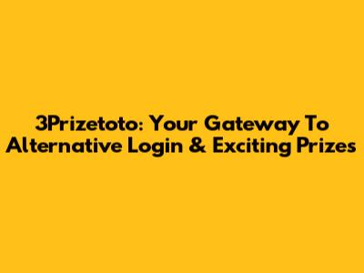 3Prizetoto: Your Gateway To Alternative Login & Exciting Prizes