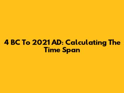 4 BC To 2021 AD: Calculating The Time Span