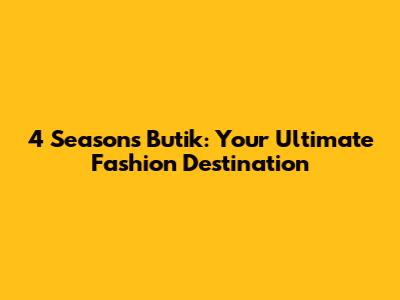 4 Seasons Butik: Your Ultimate Fashion Destination