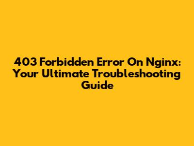 403 Forbidden Error On Nginx: Your Ultimate Troubleshooting Guide