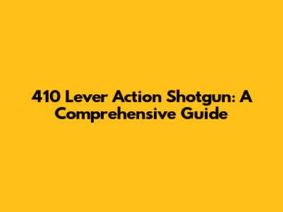410 Lever Action Shotgun: A Comprehensive Guide