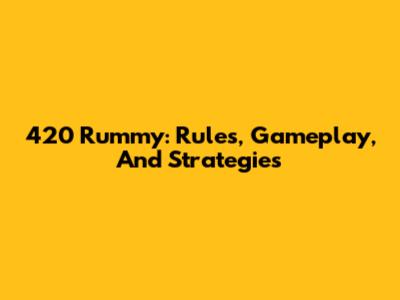 420 Rummy: Rules, Gameplay, And Strategies