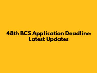 48th BCS Application Deadline: Latest Updates