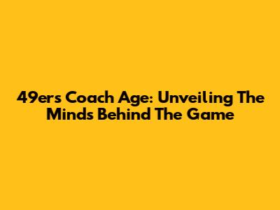 49ers Coach Age: Unveiling The Minds Behind The Game
