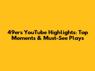 49ers YouTube Highlights: Top Moments & Must-See Plays