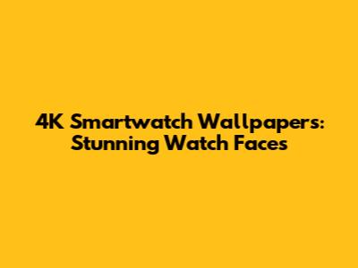 4K Smartwatch Wallpapers: Stunning Watch Faces