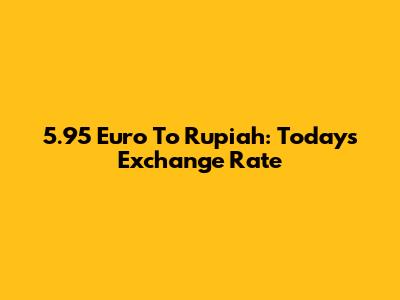5.95 Euro To Rupiah: Today's Exchange Rate