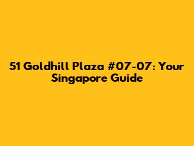 51 Goldhill Plaza #07-07: Your Singapore Guide