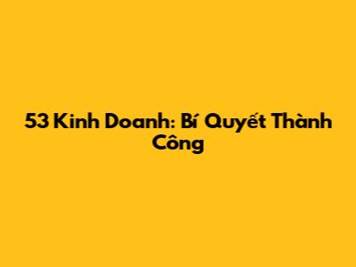 53 Kinh Doanh: Bí Quyết Thành Công