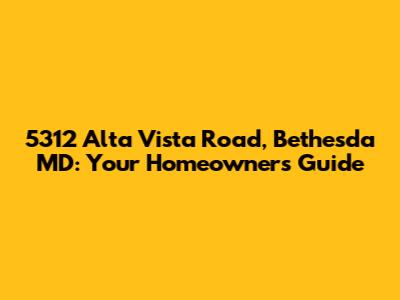 5312 Alta Vista Road, Bethesda MD: Your Homeowner's Guide