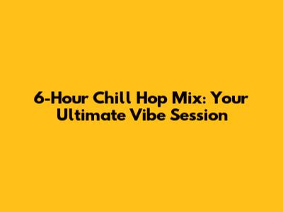 6-Hour Chill Hop Mix: Your Ultimate Vibe Session