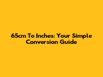 65cm To Inches: Your Simple Conversion Guide