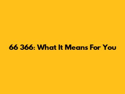 66 366: What It Means For You