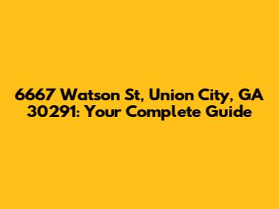 6667 Watson St, Union City, GA 30291: Your Complete Guide