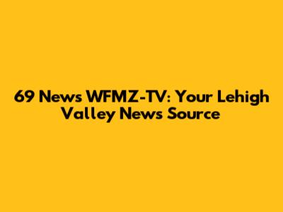69 News WFMZ-TV: Your Lehigh Valley News Source