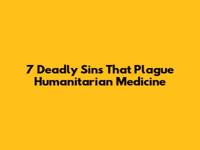 7 Deadly Sins That Plague Humanitarian Medicine