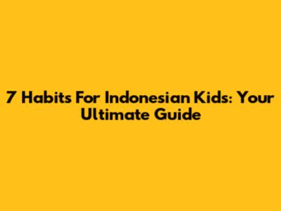 7 Habits For Indonesian Kids: Your Ultimate Guide
