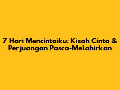 7 Hari Mencintaiku: Kisah Cinta & Perjuangan Pasca-Melahirkan