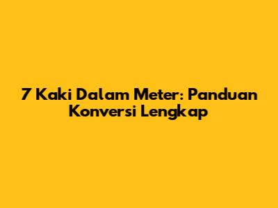 7 Kaki Dalam Meter: Panduan Konversi Lengkap