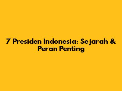 7 Presiden Indonesia: Sejarah & Peran Penting