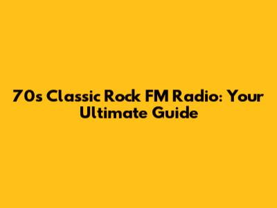 70s Classic Rock FM Radio: Your Ultimate Guide