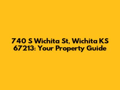 740 S Wichita St, Wichita KS 67213: Your Property Guide