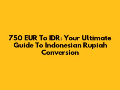 750 EUR To IDR: Your Ultimate Guide To Indonesian Rupiah Conversion