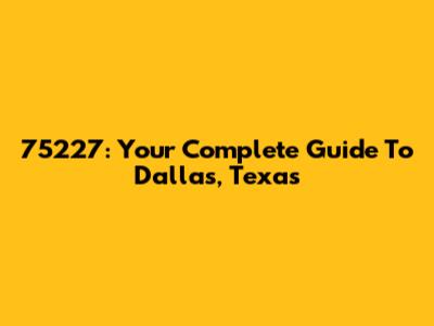 75227: Your Complete Guide To Dallas, Texas
