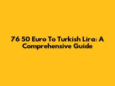 76 50 Euro To Turkish Lira: A Comprehensive Guide