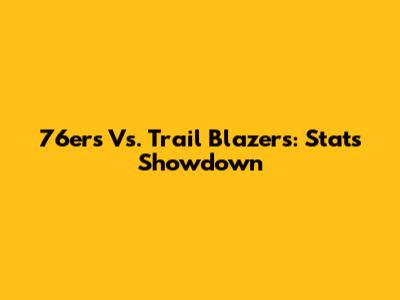 76ers Vs. Trail Blazers: Stats Showdown
